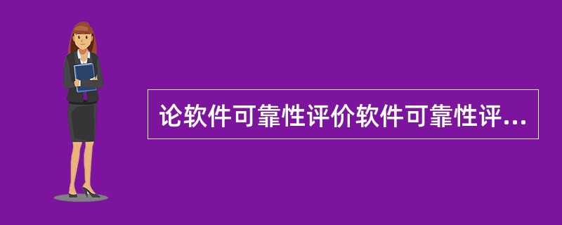 论软件可靠性评价软件可靠性评价是指选用和建立合适的可靠性数学模型，运用统计技术和