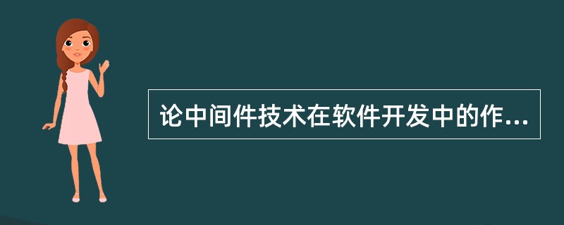 论中间件技术在软件开发中的作用随着软件应用越来越复杂，软件开发"一切从零开始"的