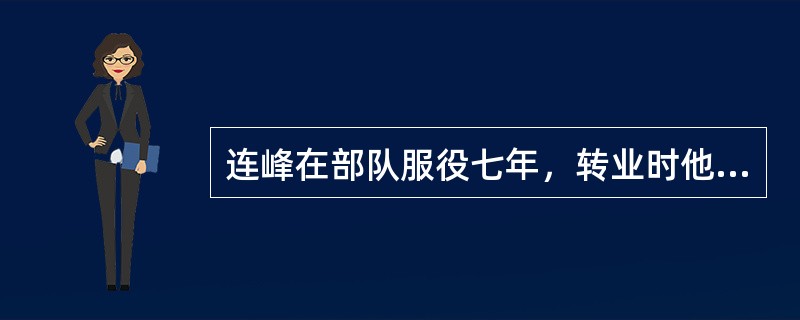 连峰在部队服役七年，转业时他是连级军官，则应该为他提供的优抚安置服务是（）。