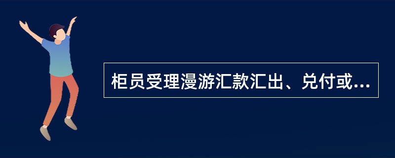 柜员受理漫游汇款汇出、兑付或退汇业务，必须审核客户提交的有效身份证件。