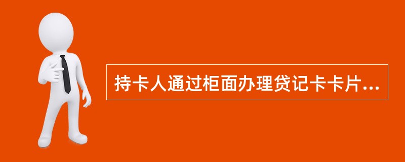 持卡人通过柜面办理贷记卡卡片激活，须凭卡片和本人有效身份证件办理