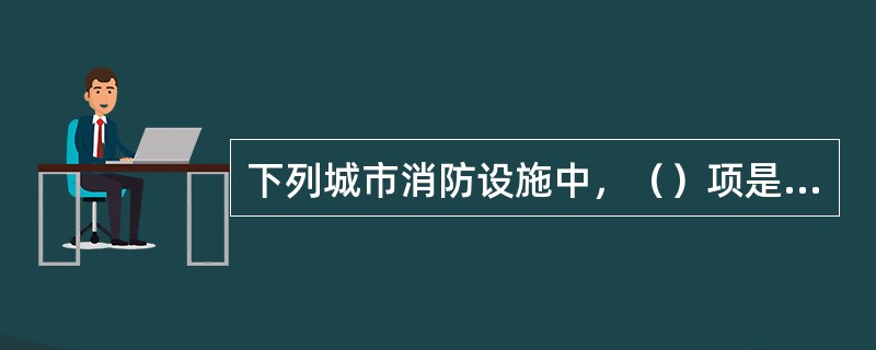 下列城市消防设施中，（）项是城市必不可少的消防设施。