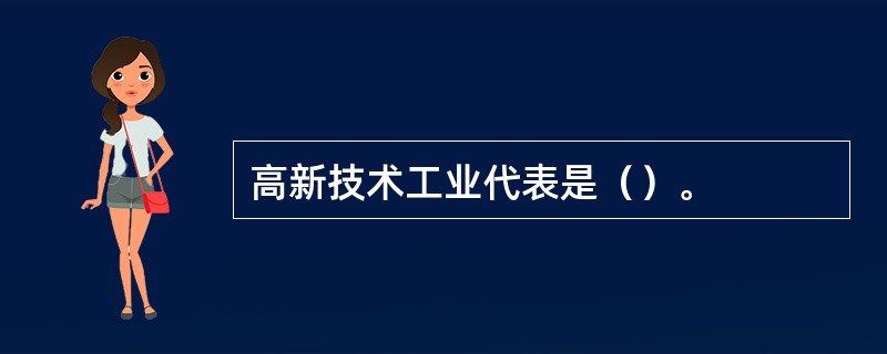 高新技术工业代表是（）。