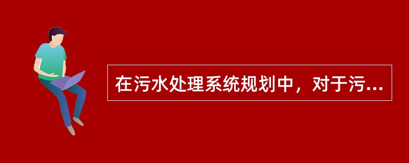 在污水处理系统规划中，对于污水处理方案的选择来说，污水处理流程的选择一般根据实际