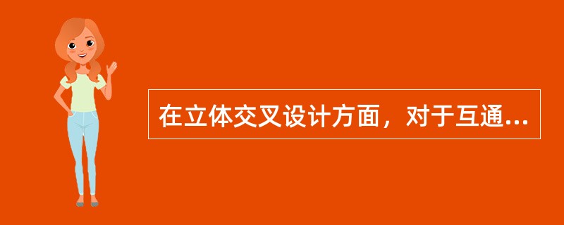 在立体交叉设计方面，对于互通式立交的设计车速来说，其立交直行车道的设计车速应采用