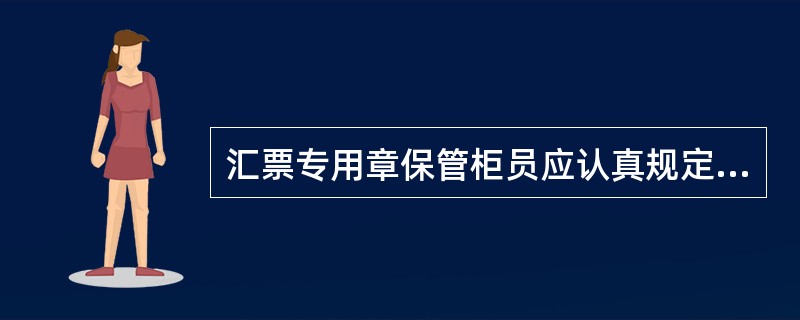 汇票专用章保管柜员应认真规定联次要素与银行汇票的要素是否一致。