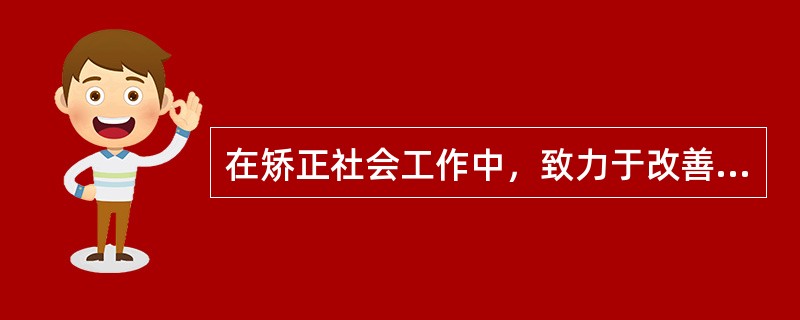 在矫正社会工作中，致力于改善矫正对象的偏差心理和行为的社会工作方法有（）。