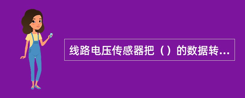 线路电压传感器把（）的数据转换为电流信号，并由电压表接收该电流信号。