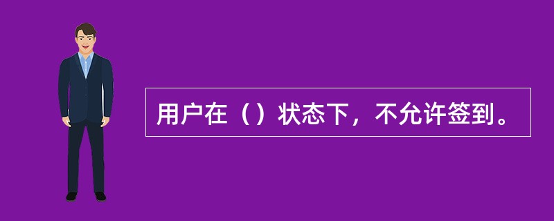用户在（）状态下，不允许签到。