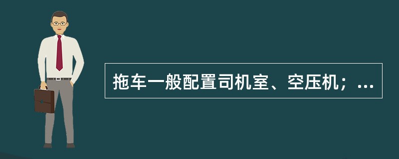 拖车一般配置司机室、空压机；动车配置受电弓、蓄电池。