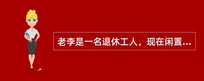 老李是一名退休工人，现在闲置在家想学一点东西，消遣时光，对于老李来说学习新东西时