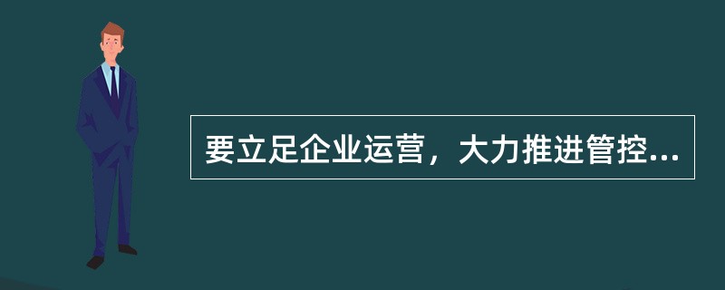 要立足企业运营，大力推进管控标准化。统一度量衡是组织赖以存在的基础也是提高组织运