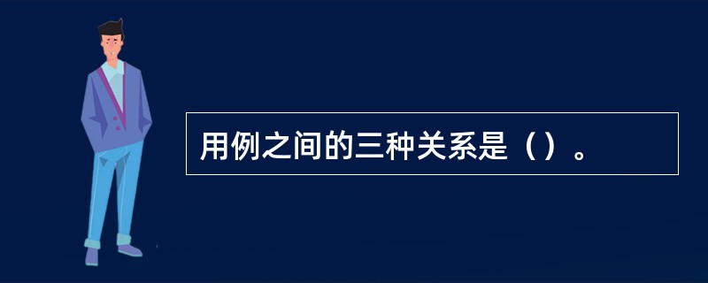 用例之间的三种关系是（）。