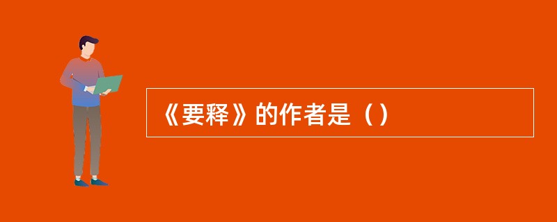 《要释》的作者是（）