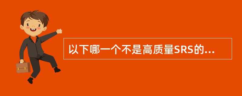 以下哪一个不是高质量SRS的特征（）。