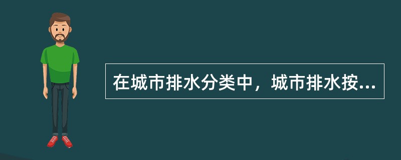 在城市排水分类中，城市排水按照来源和性质分为（）。