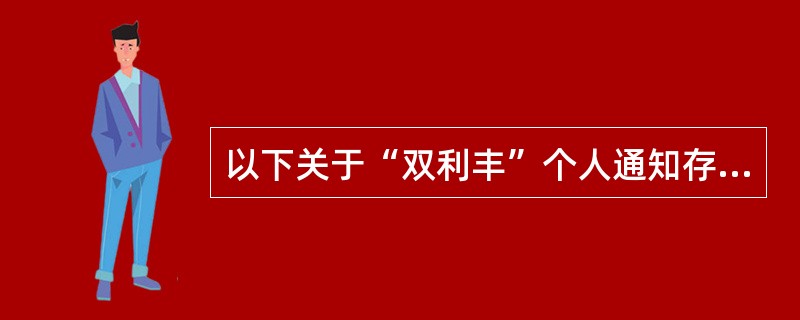 以下关于“双利丰”个人通知存款业务的错误说法是（）。