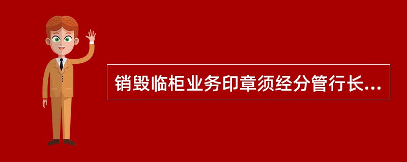 销毁临柜业务印章须经分管行长、运营管理部门负责人审批，销毁时由（）共同派人参加，