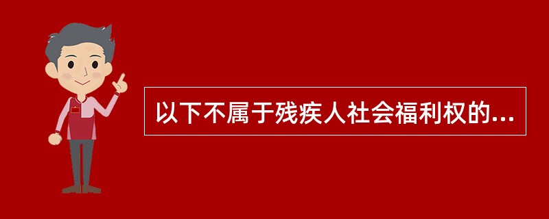 以下不属于残疾人社会福利权的是（）。