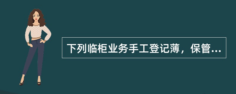 下列临柜业务手工登记薄，保管年限为15年的有（）。