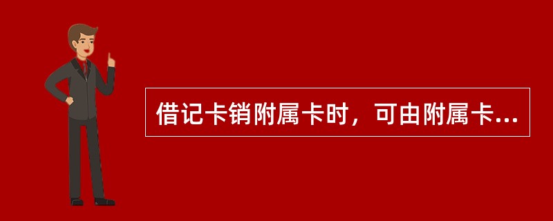 借记卡销附属卡时，可由附属卡持卡人凭附属卡卡片、密码及本人有效身份证件办理，或主