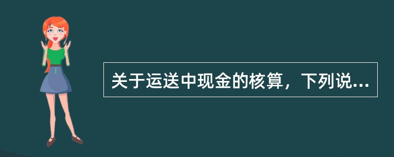 关于运送中现金的核算，下列说法正确的是（）。