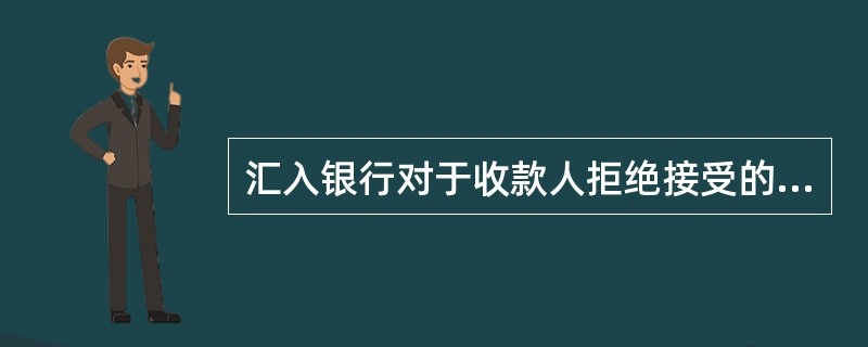 汇入银行对于收款人拒绝接受的汇款，应立即办理退汇。