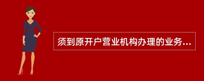 须到原开户营业机构办理的业务主要包括（）。