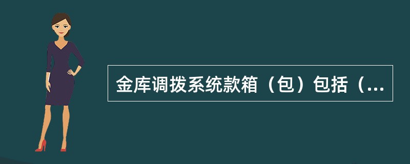 金库调拨系统款箱（包）包括（）。