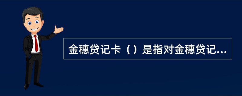 金穗贷记卡（）是指对金穗贷记卡贷款事前、事中、事后管理各环节可能出现的业务风险进