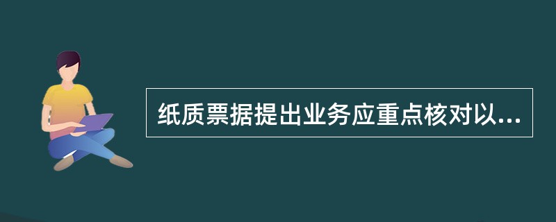 纸质票据提出业务应重点核对以下内容（）