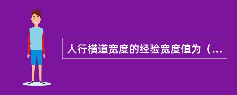 人行横道宽度的经验宽度值为（）m。