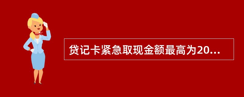 贷记卡紧急取现金额最高为2000元（含）人民币且不得超过可用取现额度。