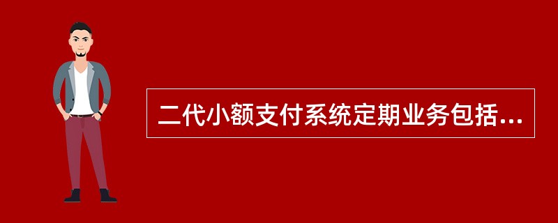 二代小额支付系统定期业务包括（）。