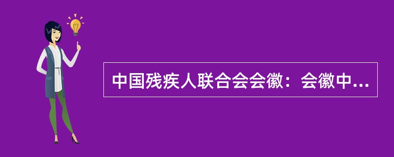 中国残疾人联合会会徽：会徽中心图形由“（）”三字的汉语拼音缩写（）组成，表示残疾