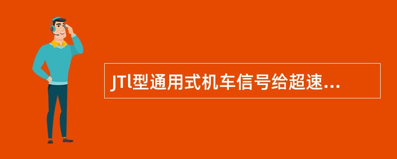 JTl型通用式机车信号给超速防护装置输出信息的技术要求是什么？