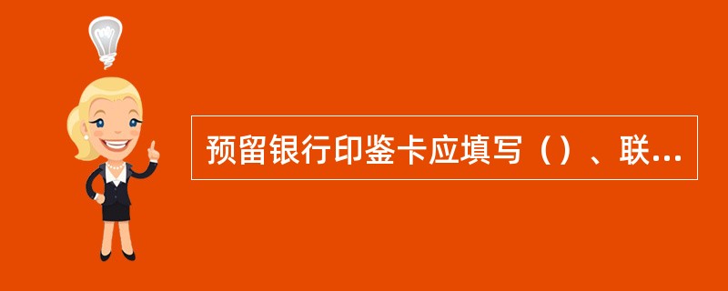 预留银行印鉴卡应填写（）、联系人、联系电话等，预留印鉴必须清晰、完整。