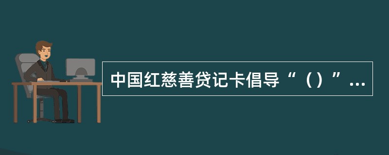 中国红慈善贷记卡倡导“（）”理念；持卡人使用中国红卡每进行一笔消费，中国农业银行