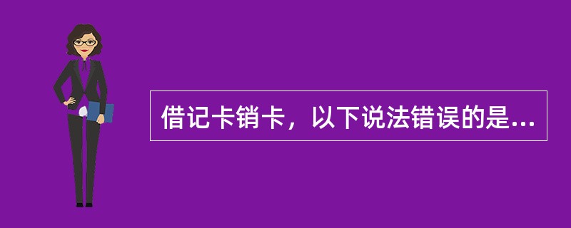 借记卡销卡，以下说法错误的是（）。