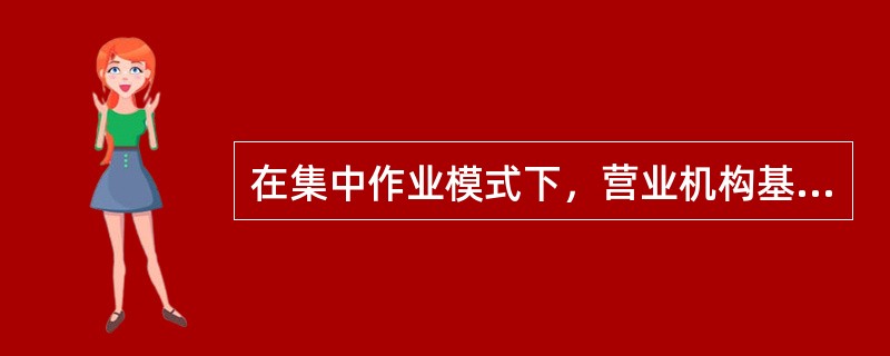 在集中作业模式下，营业机构基本职责不含（）。