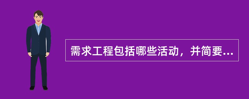 需求工程包括哪些活动，并简要说明其内容？