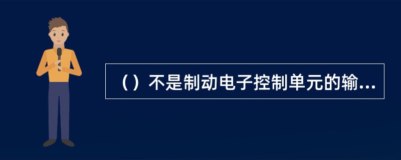 （）不是制动电子控制单元的输出信号。