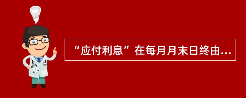 “应付利息”在每月月末日终由系统批量进行计提，生成应付利息余额情况表，营业机构在