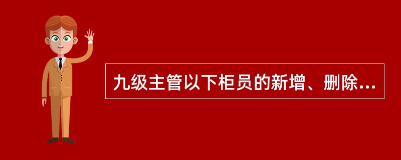 九级主管以下柜员的新增、删除和变更，由营业机构（）审批。