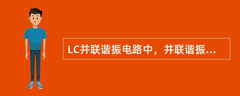 LC并联谐振电路中，并联谐振时（）。