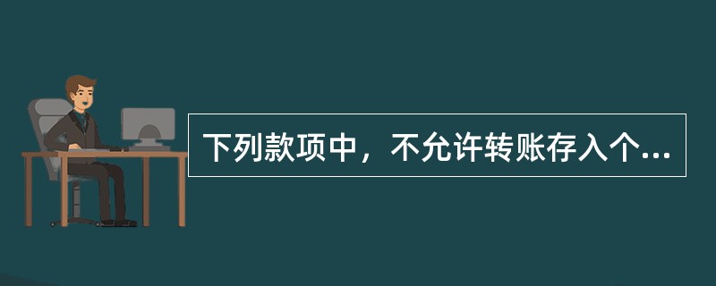 下列款项中，不允许转账存入个人借记卡的是（）。