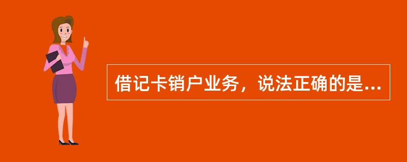 借记卡销户业务，说法正确的是（）。