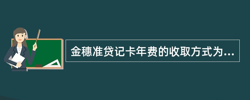 金穗准贷记卡年费的收取方式为（）的，新开卡年费内扣在卡片激活后由系统自动按卡片有