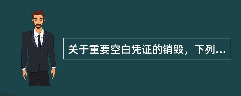 关于重要空白凭证的销毁，下列说法正确的是（）。