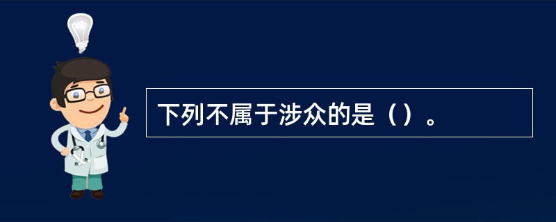 下列不属于涉众的是（）。